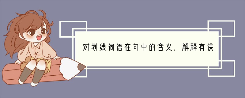 对划线词语在句中的含义，解释有误的一项是[]A．新资金的注入，使这家严重亏损的